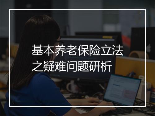 基本养老保险立法之疑难问题研析