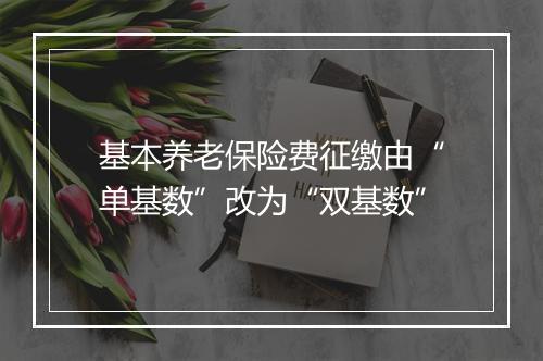 基本养老保险费征缴由“单基数”改为“双基数”