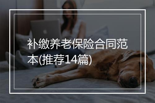 补缴养老保险合同范本(推荐14篇)