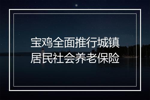 宝鸡全面推行城镇居民社会养老保险
