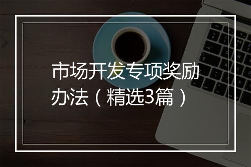 市场开发专项奖励办法（精选3篇）