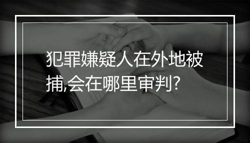 犯罪嫌疑人在外地被捕,会在哪里审判?