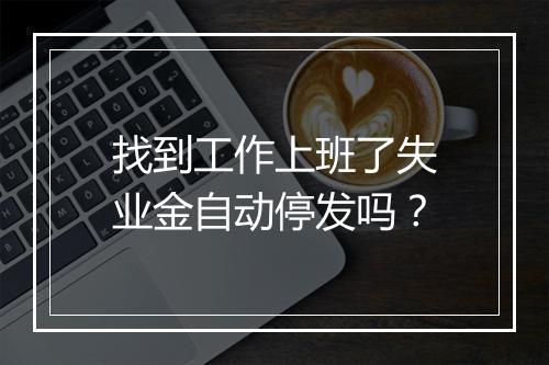 找到工作上班了失业金自动停发吗？
