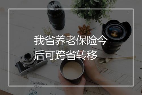 我省养老保险今后可跨省转移