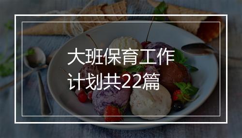 大班保育工作计划共22篇