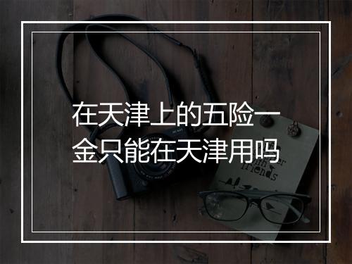 在天津上的五险一金只能在天津用吗