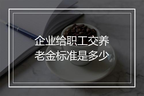 企业给职工交养老金标准是多少