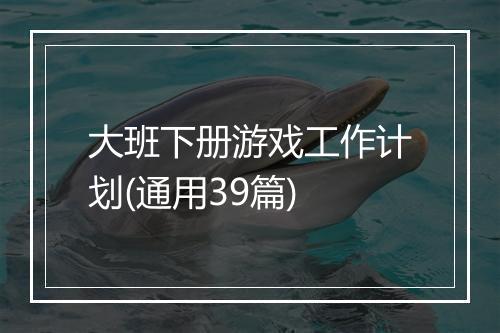 大班下册游戏工作计划(通用39篇)