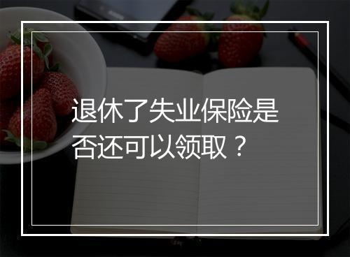 退休了失业保险是否还可以领取？