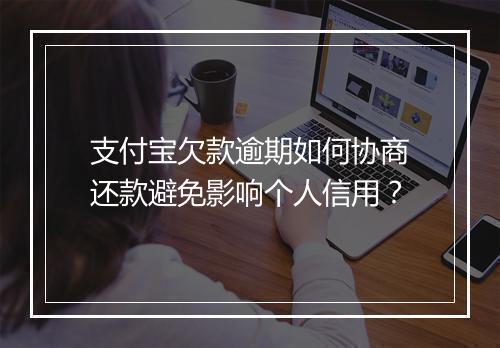 支付宝欠款逾期如何协商还款避免影响个人信用？