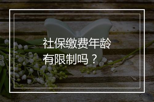 社保缴费年龄有限制吗？