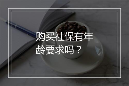 购买社保有年龄要求吗？