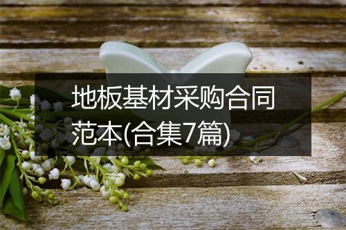 地板基材采购合同范本(合集7篇)