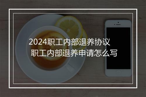 2024职工内部退养协议 职工内部退养申请怎么写
