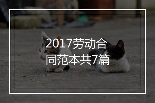2017劳动合同范本共7篇