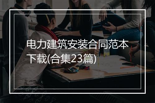 电力建筑安装合同范本下载(合集23篇)