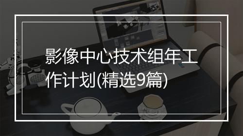 影像中心技术组年工作计划(精选9篇)