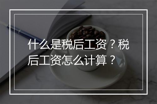 什么是税后工资？税后工资怎么计算？
