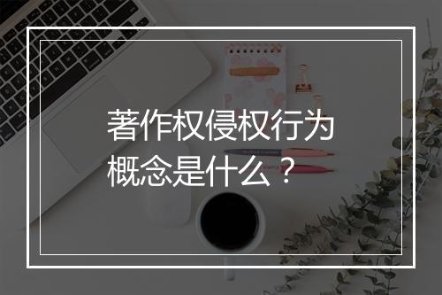 著作权侵权行为概念是什么？