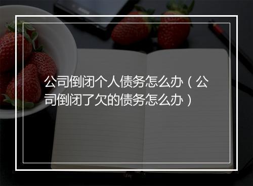 公司倒闭个人债务怎么办（公司倒闭了欠的债务怎么办）