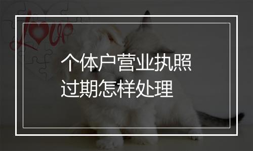 个体户营业执照过期怎样处理