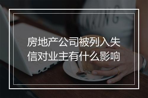 房地产公司被列入失信对业主有什么影响