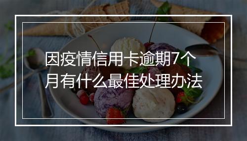 因疫情信用卡逾期7个月有什么最佳处理办法