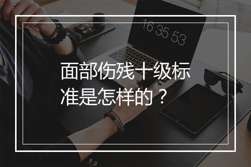 面部伤残十级标准是怎样的？
