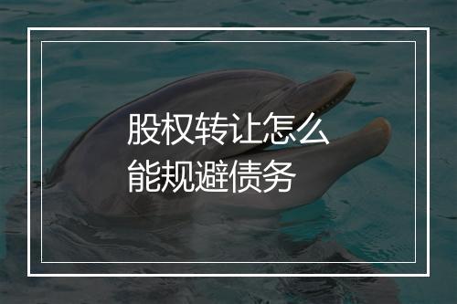 股权转让怎么能规避债务