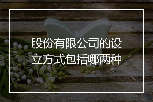 股份有限公司的设立方式包括哪两种