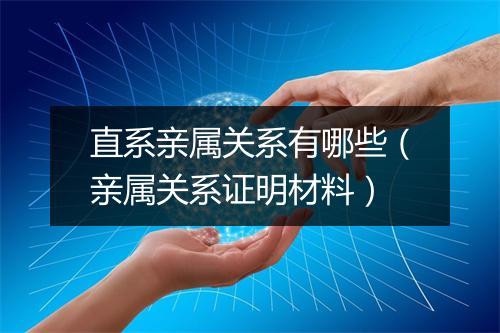 直系亲属关系有哪些（亲属关系证明材料）