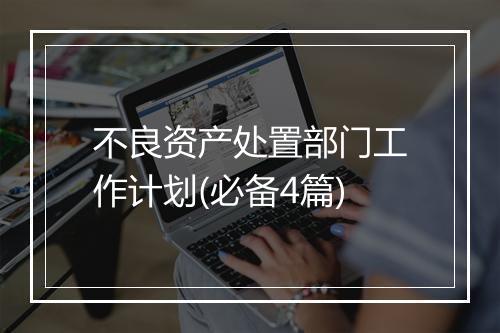 不良资产处置部门工作计划(必备4篇)