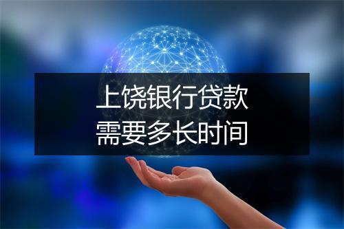 上饶银行贷款需要多长时间