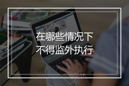 在哪些情况下不得监外执行