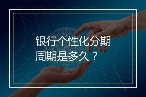 银行个性化分期周期是多久？