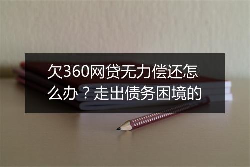欠360网贷无力偿还怎么办？走出债务困境的