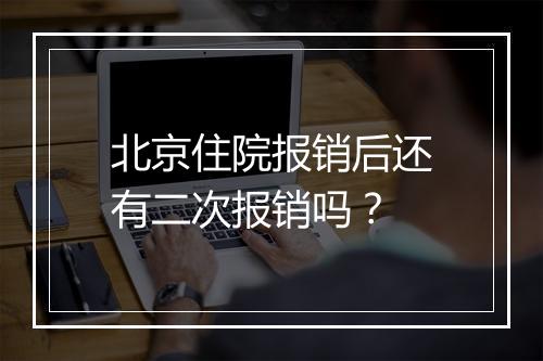 北京住院报销后还有二次报销吗？