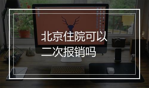 北京住院可以二次报销吗