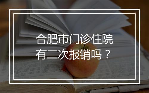 合肥市门诊住院有二次报销吗？