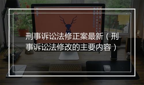 刑事诉讼法修正案最新（刑事诉讼法修改的主要内容）