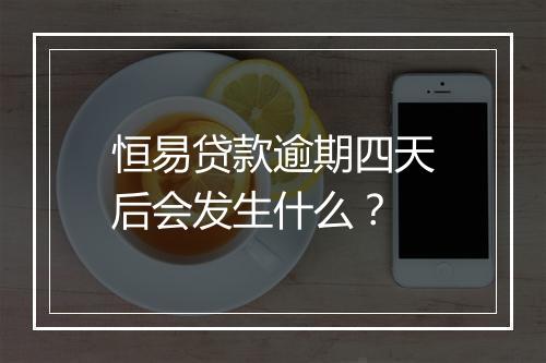 恒易贷款逾期四天后会发生什么？