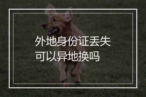 外地身份证丢失可以异地换吗