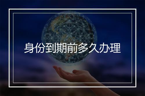 身份到期前多久办理