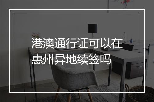 港澳通行证可以在惠州异地续签吗
