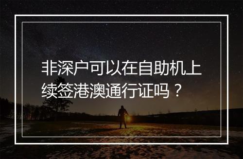 非深户可以在自助机上续签港澳通行证吗？