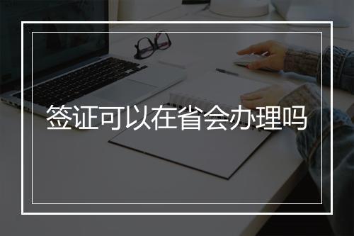 签证可以在省会办理吗