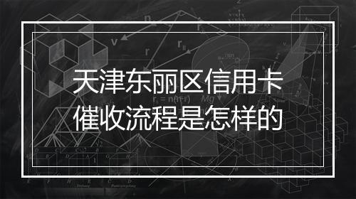 天津东丽区信用卡催收流程是怎样的