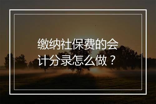 缴纳社保费的会计分录怎么做？
