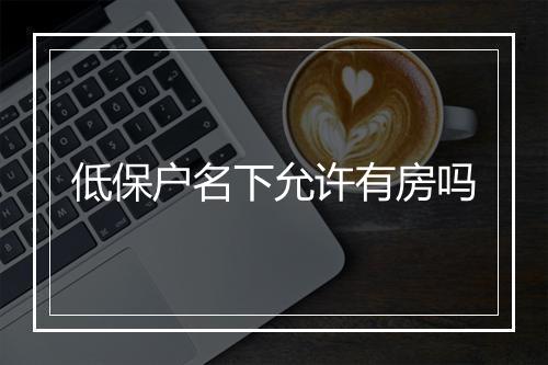低保户名下允许有房吗