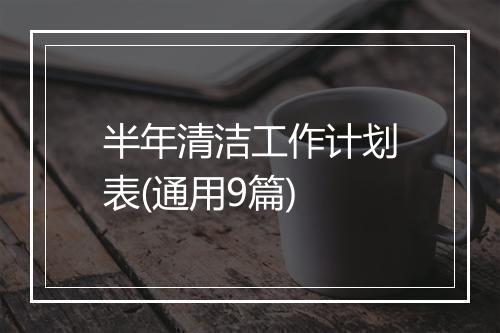 半年清洁工作计划表(通用9篇)